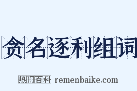 贪名逐利组词是什么意思的图片